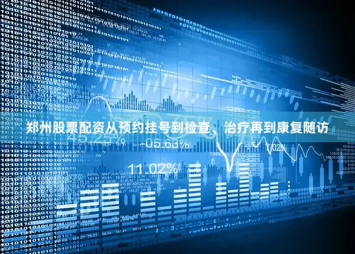 郑州股票配资从预约挂号到检查、治疗再到康复随访