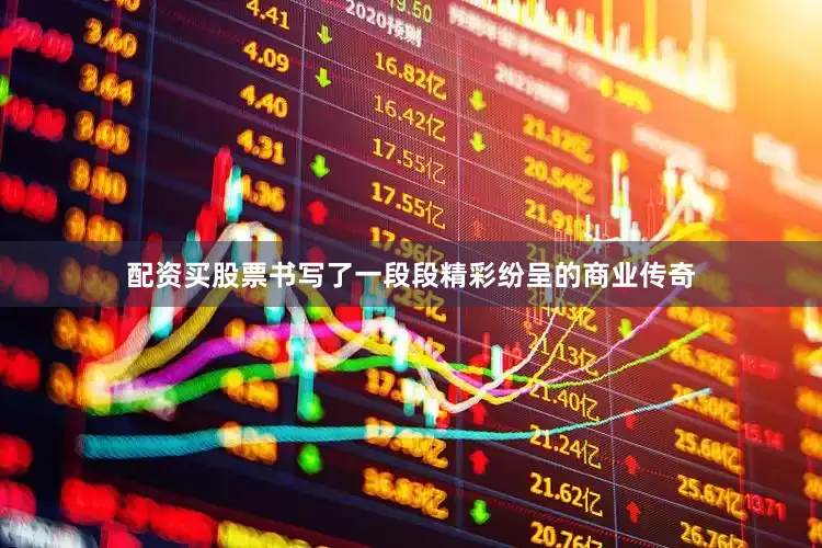 配资买股票书写了一段段精彩纷呈的商业传奇
