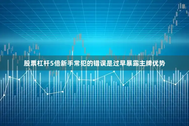 股票杠杆5倍新手常犯的错误是过早暴露主牌优势