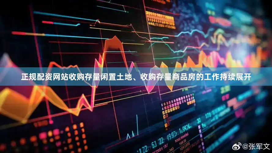 正规配资网站收购存量闲置土地、收购存量商品房的工作持续展开