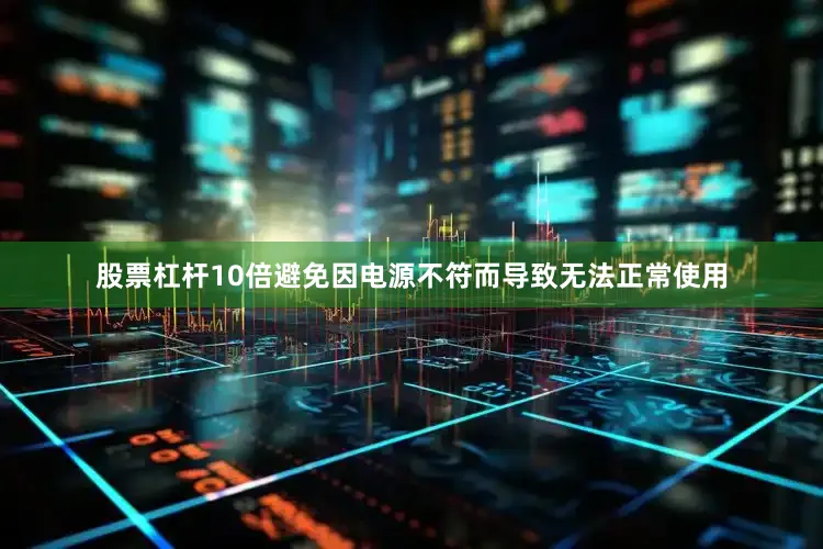 股票杠杆10倍避免因电源不符而导致无法正常使用
