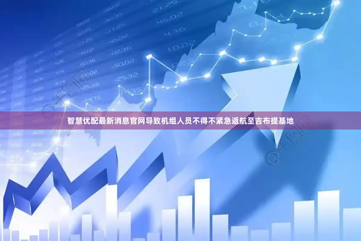 智慧优配最新消息官网导致机组人员不得不紧急返航至吉布提基地