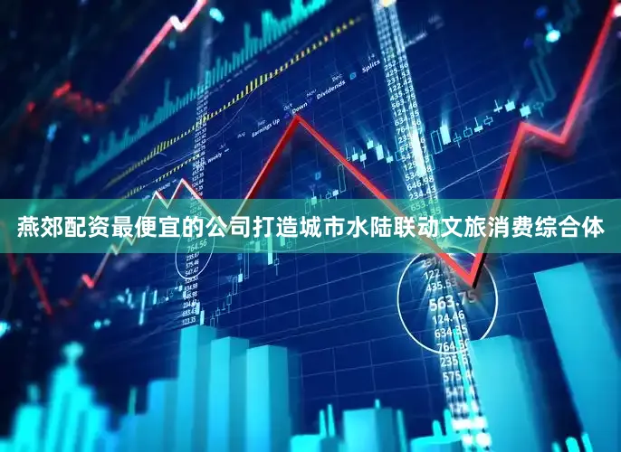 燕郊配资最便宜的公司打造城市水陆联动文旅消费综合体