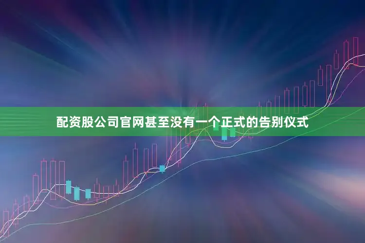 配资股公司官网甚至没有一个正式的告别仪式