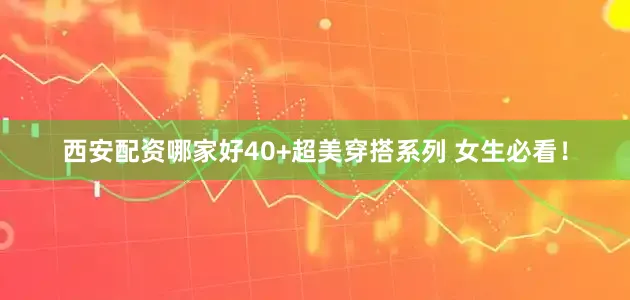 西安配资哪家好40+超美穿搭系列 女生必看！
