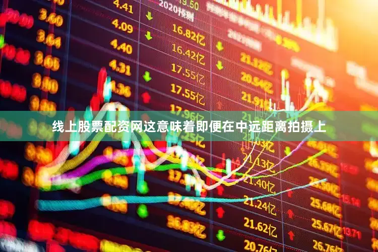 线上股票配资网这意味着即便在中远距离拍摄上