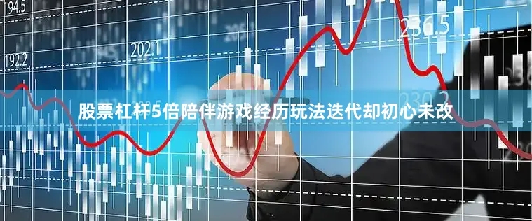 股票杠杆5倍陪伴游戏经历玩法迭代却初心未改